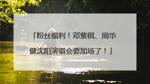 粉丝福利！邓紫棋、周华健沈阳演唱会要加场了！