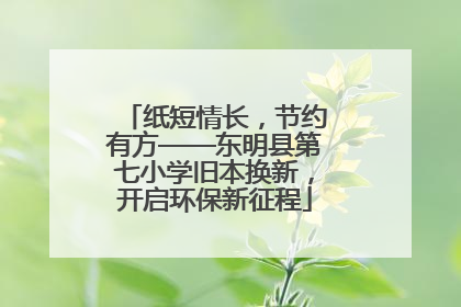 纸短情长，节约有方——东明县第七小学旧本换新，开启环保新征程
