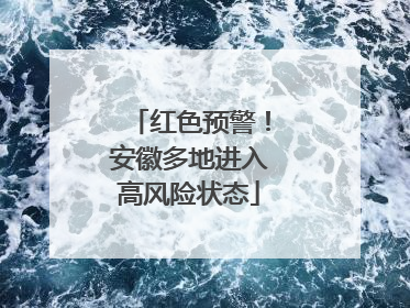 红色预警！安徽多地进入高风险状态