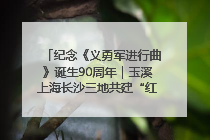 纪念《义勇军进行曲》诞生90周年｜玉溪上海长沙三地共建“红色思政教育共同体”