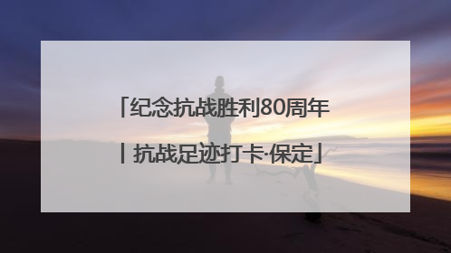 纪念抗战胜利80周年丨抗战足迹打卡·保定