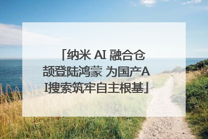 纳米 AI 融合仓颉登陆鸿蒙 为国产AI搜索筑牢自主根基