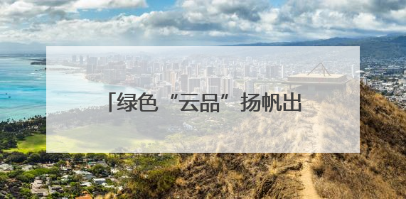 绿色“云品”扬帆出海 云南玉溪农产品出口呈现良好态势