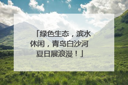 绿色生态，滨水休闲，青岛白沙河夏日展浪漫！