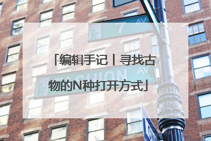 编辑手记丨寻找古物的N种打开方式