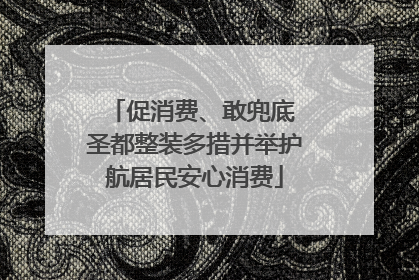 促消费、敢兜底 圣都整装多措并举护航居民安心消费