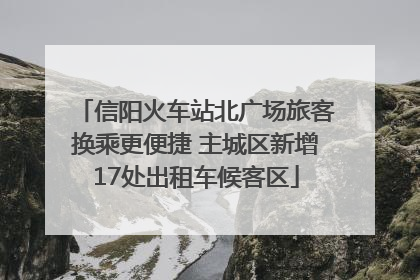 信阳火车站北广场旅客换乘更便捷 主城区新增17处出租车候客区