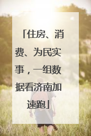 住房、消费、为民实事，一组数据看济南加速跑