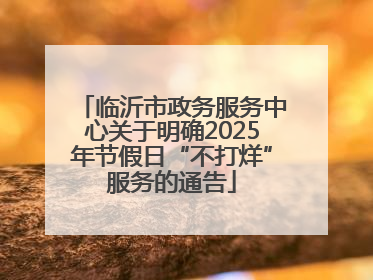 临沂市政务服务中心关于明确2025年节假日“不打烊”服务的通告
