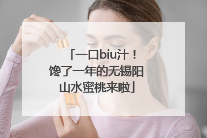 一口biu汁！馋了一年的无锡阳山水蜜桃来啦