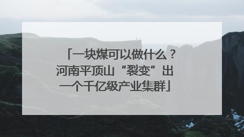 一块煤可以做什么？河南平顶山“裂变”出一个千亿级产业集群