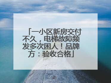 一小区新房交付不久，电梯故障频发多次困人！品牌方：验收合格