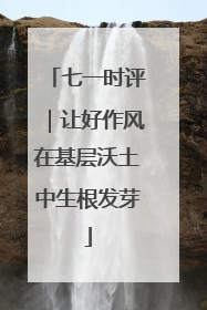七一时评｜让好作风在基层沃土中生根发芽