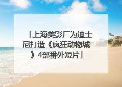 上海美影厂为迪士尼打造《疯狂动物城》4部番外短片