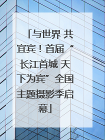 与世界 共宜宾！首届“长江首城 天下为宾”全国主题摄影季启幕