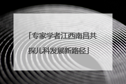 专家学者江西南昌共探儿科发展新路径