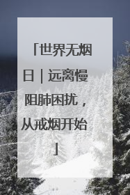 世界无烟日｜远离慢阻肺困扰，从戒烟开始