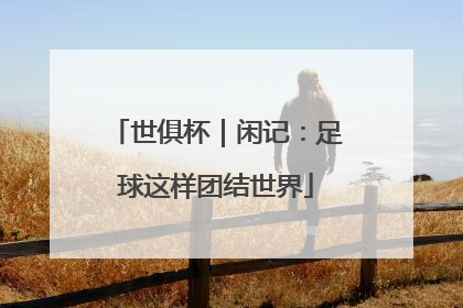 世俱杯｜闲记：足球这样团结世界