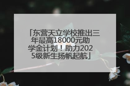 东营天立学校推出三年最高18000元助学金计划！助力2025级新生扬帆起航