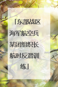 东部战区海军航空兵某团组织长航时反潜训练