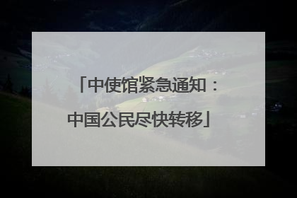 中使馆紧急通知：中国公民尽快转移