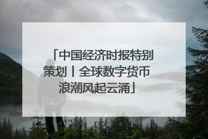 中国经济时报特别策划丨全球数字货币浪潮风起云涌