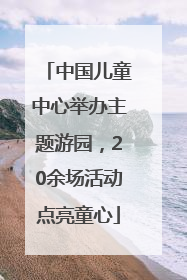 中国儿童中心举办主题游园，20余场活动点亮童心