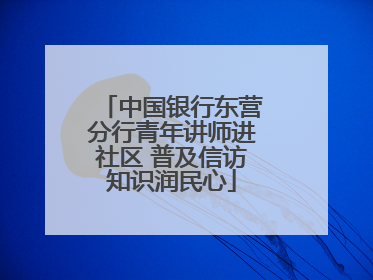 中国银行东营分行青年讲师进社区 普及信访知识润民心