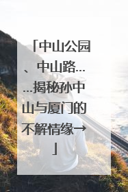 中山公园、中山路……揭秘孙中山与厦门的不解情缘→