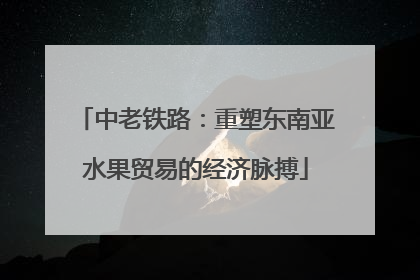 中老铁路：重塑东南亚水果贸易的经济脉搏