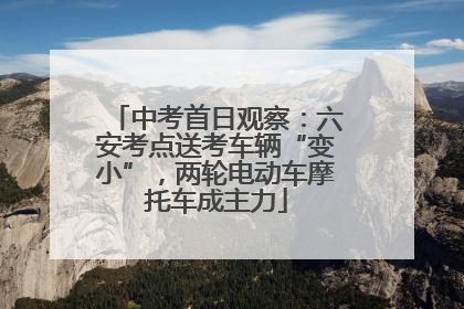 中考首日观察：六安考点送考车辆“变小”，两轮电动车摩托车成主力