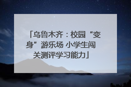 乌鲁木齐：校园“变身”游乐场 小学生闯关测评学习能力