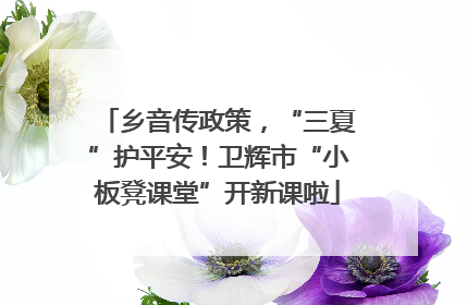 乡音传政策，“三夏”护平安！卫辉市“小板凳课堂”开新课啦