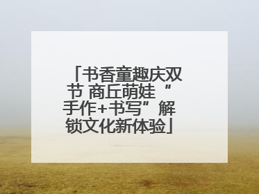书香童趣庆双节 商丘萌娃“手作+书写”解锁文化新体验
