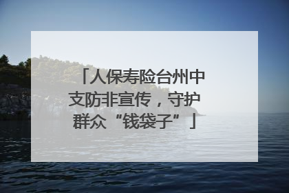 人保寿险台州中支防非宣传，守护群众“钱袋子”