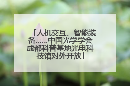人机交互、智能装备……中国光学学会成都科普基地光电科技馆对外开放