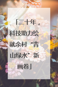 二十年，科技助力绘就余村“青山绿水”新画卷