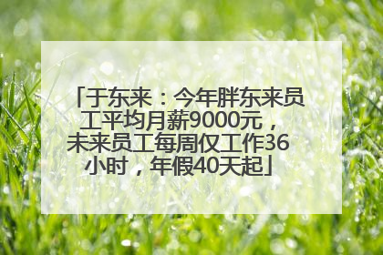 于东来：今年胖东来员工平均月薪9000元，未来员工每周仅工作36小时，年假40天起