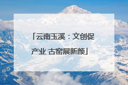 云南玉溪：文创促产业 古窑展新颜