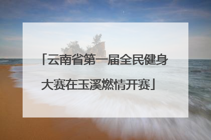 云南省第一届全民健身大赛在玉溪燃情开赛