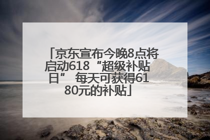 京东宣布今晚8点将启动618“超级补贴日” 每天可获得6180元的补贴