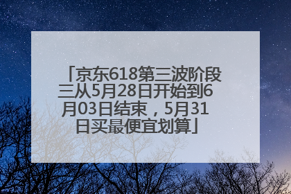 京东618第三波阶段三从5月28日开始到6月03日结束，5月31日买最便宜划算