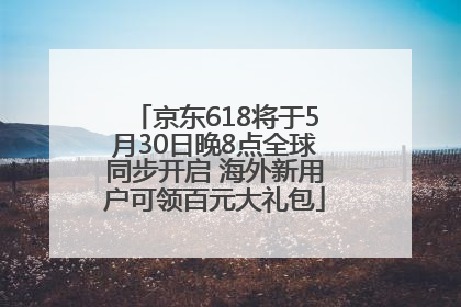 京东618将于5月30日晚8点全球同步开启 海外新用户可领百元大礼包