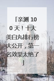 亲测 100 天！十大美白丸排行榜大公开，第一名效果太绝了