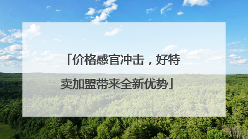 价格感官冲击，好特卖加盟带来全新优势