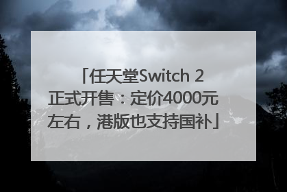 任天堂Switch 2正式开售：定价4000元左右，港版也支持国补