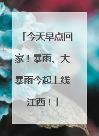 今天早点回家！暴雨、大暴雨今起上线江西！