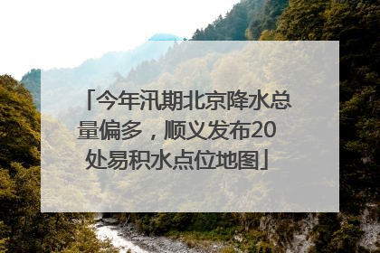今年汛期北京降水总量偏多，顺义发布20处易积水点位地图