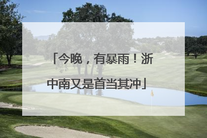 今晚，有暴雨！浙中南又是首当其冲