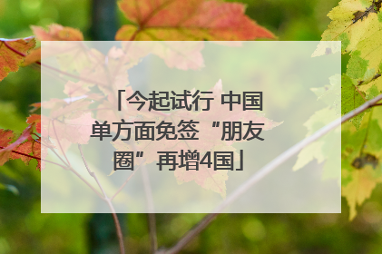 今起试行 中国单方面免签“朋友圈”再增4国